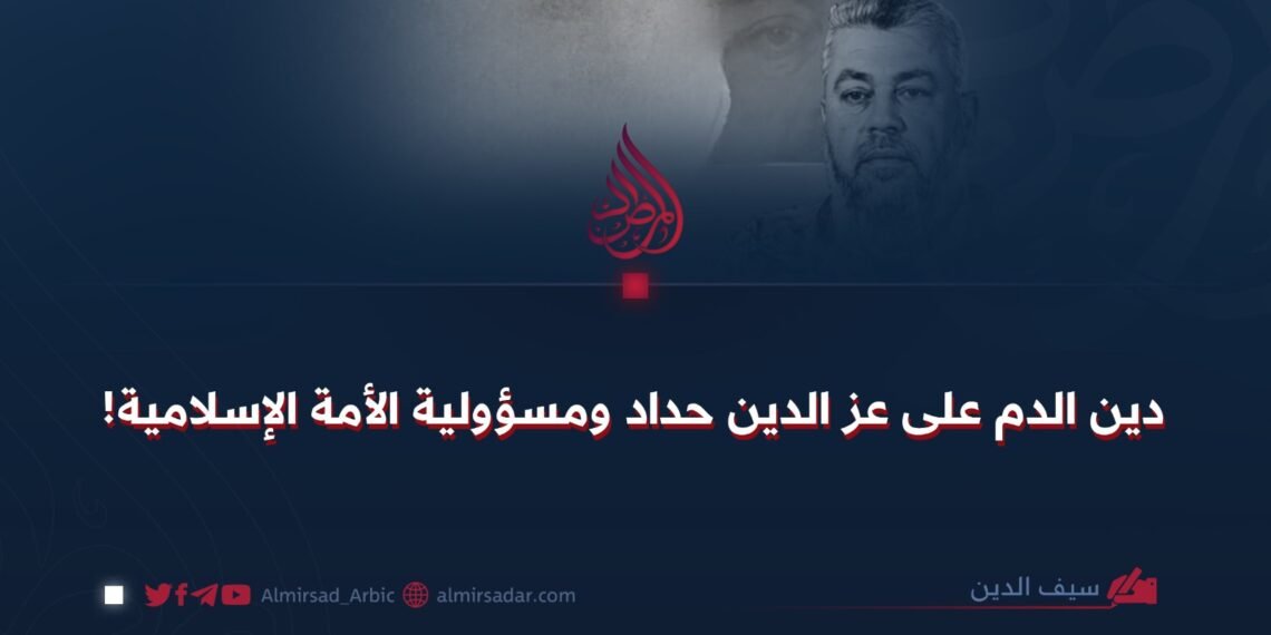 دین الدم على عز الدين حداد ومسؤولية الأمة الإسلامية!