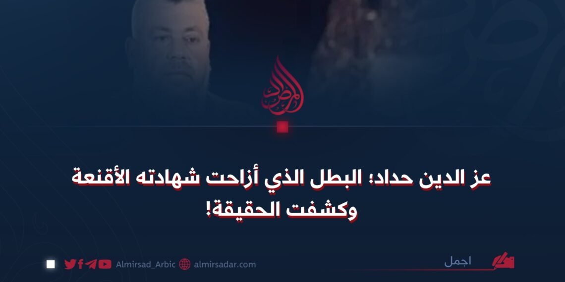 عز الدين حداد؛ البطل الذي أزاحت شهادته الأقنعة وكشفت الحقيقة!