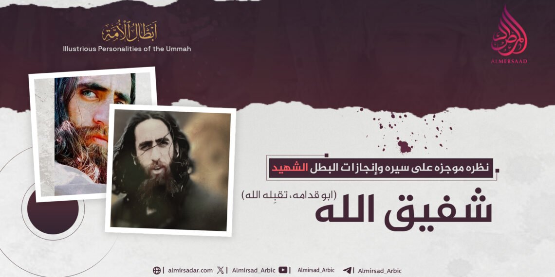 نظرة موجزة على سیرة وإنجازات البطل الشهيد شفیق الله ابو قدامه، تقبّله الله!