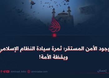 وجود الأمن المستقر؛ ثمرة سيادة النظام الإسلامي ويقظة الأمة