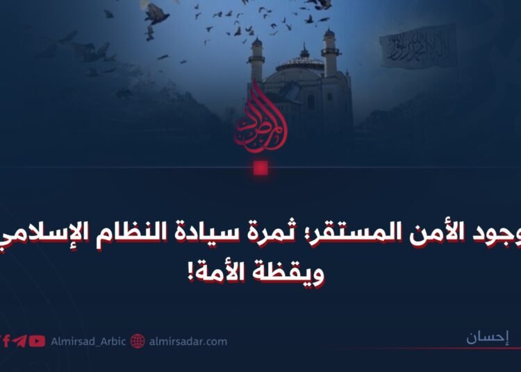وجود الأمن المستقر؛ ثمرة سيادة النظام الإسلامي ويقظة الأمة