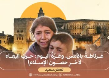 غرناطةُ بالأمس، وغزّةُ اليوم: حربُ البقاء لآخرِ حصونِ الإسلام!