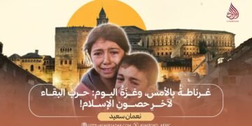 غرناطةُ بالأمس، وغزّةُ اليوم: حربُ البقاء لآخرِ حصونِ الإسلام!