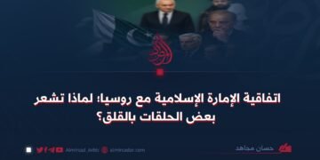 اتفاقية الإمارة الإسلامية مع روسيا؛ لماذا تشعر بعض الحلقات بالقلق؟