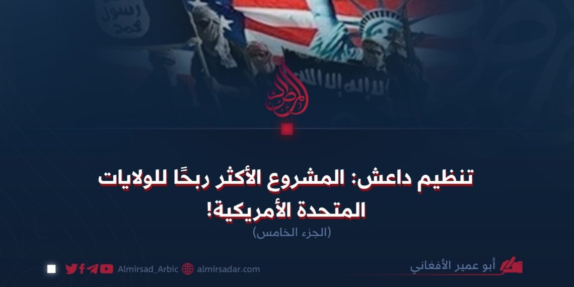 تنظيم داعش: المشروع الأكثر ربحًا للولايات المتحدة الأمريكية! الجزء الخامس