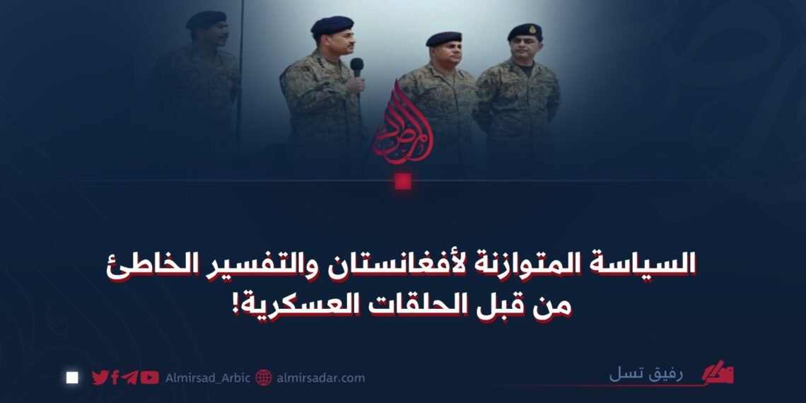 السياسة المتوازنة لأفغانستان والتفسير الخاطئ من قبل الحلقات العسكرية!