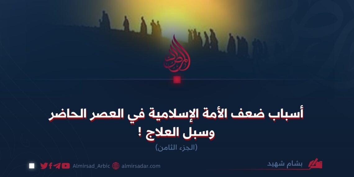 أسباب ضعف الأمة الإسلامية في العصر الحاضر وسبل العلاج ! الجزء الثامن