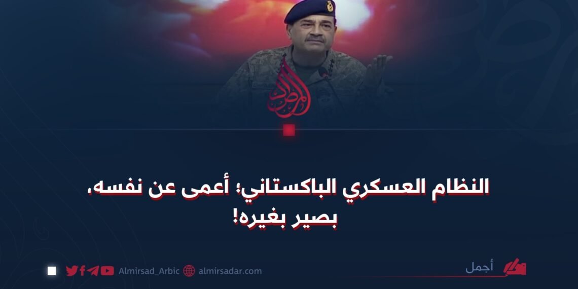 النظام العسكري الباكستاني؛ أعمى عن نفسه، بصير بغيره!
