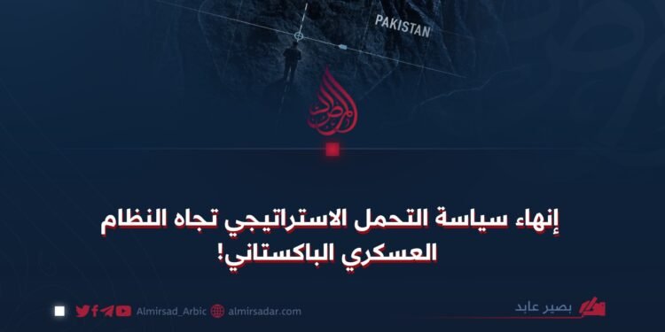 إنهاء سياسة التحمل الاستراتيجي تجاه النظام العسكري الباكستاني!
