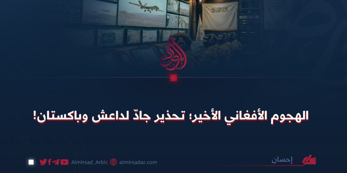 الهجوم الأفغاني الأخير؛ تحذير جادّ لداعش وباكستان!