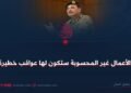 الأعمال غير المحسوبة ستكون لها عواقب خطيرة!