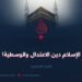 الإسلام دين الاعتدال والوسطية!  الجزء السادس