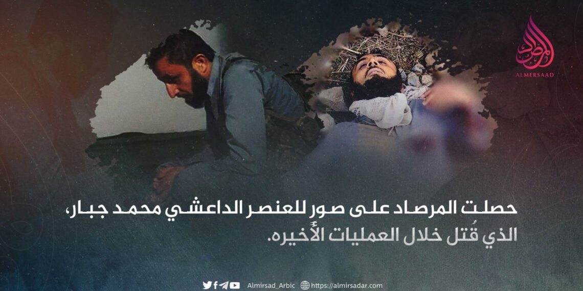 حصلت المرصاد على صورٍ للعنصر الداعشي محمد جبار، الذي قُتل خلال العمليات الأخيرة.