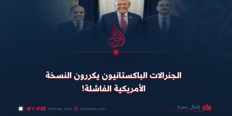 الجنرالات الباكستانيون يكررون النسخة الأمريكية الفاشلة!