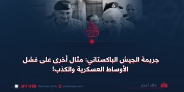جريمة الجيش الباكستاني: مثال أخرى على فشل الأوساط العسكرية والكذب!
