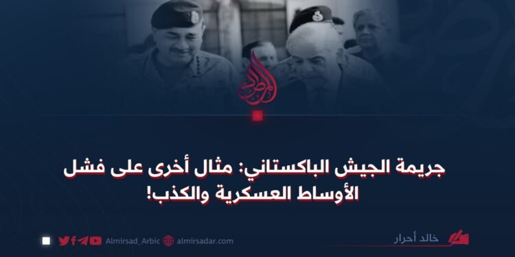 جريمة الجيش الباكستاني: مثال أخرى على فشل الأوساط العسكرية والكذب!
