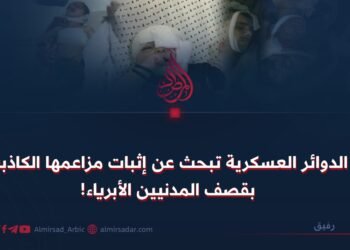 الدوائر العسكرية تبحث عن إثبات مزاعمها الكاذبة بقصف المدنيين الأبرياء!