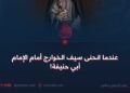 عندما انحنى سيف الخوارج أمام الإمام أبي حنيفة