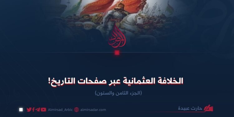الخلافة العثمانية عبر صفحات التاريخ! الجزء الثامن والستون
