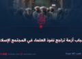 أسباب أزمة تراجع نفوذ العلماء في المجتمع الإسلامي