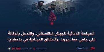 السياسة الدعائية للجيش الباكستاني، والتدخل بالوكالة على جانبي خط ديورند، والحقائق الميدانية في بدخشان!