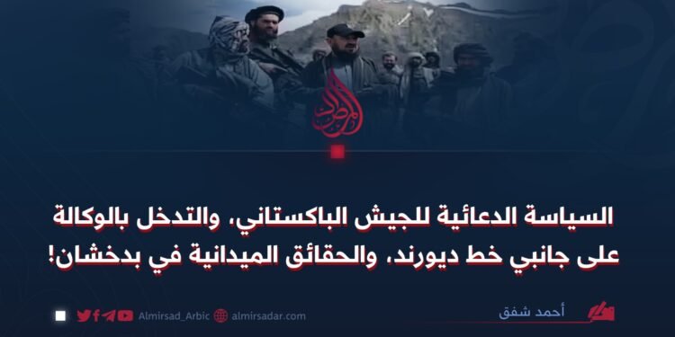 السياسة الدعائية للجيش الباكستاني، والتدخل بالوكالة على جانبي خط ديورند، والحقائق الميدانية في بدخشان!