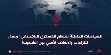 السياسات الخاطئة للنظام العسكري الباكستاني: مصدر للنزاعات والانفلات الأمني بين الشعوب!