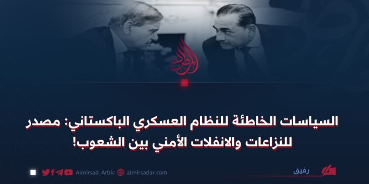 السياسات الخاطئة للنظام العسكري الباكستاني: مصدر للنزاعات والانفلات الأمني بين الشعوب!