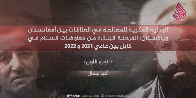 البداية الفكرية للمصالحة في العلاقات بين أفغانستان وباكستان؛ المرحلة البنّاءة من مفاوضات السلام في كابل بين عامي 2021 و2022 الجزء الأول