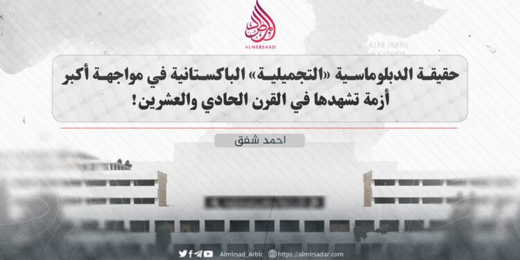 حقيقة الدبلوماسية “التجميلية” الباكستانية في مواجهة أكبر أزمة تشهدها في تاريخها الحديث!