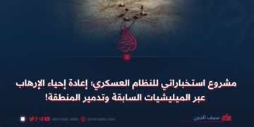 مشروع استخباراتي للنظام العسكري؛ إعادة إحياء الإرهاب عبر الميليشيات السابقة وتدمير المنطقة!