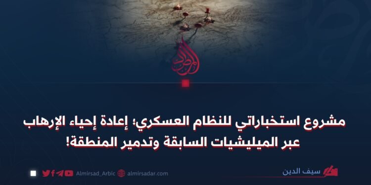 مشروع استخباراتي للنظام العسكري؛ إعادة إحياء الإرهاب عبر الميليشيات السابقة وتدمير المنطقة!