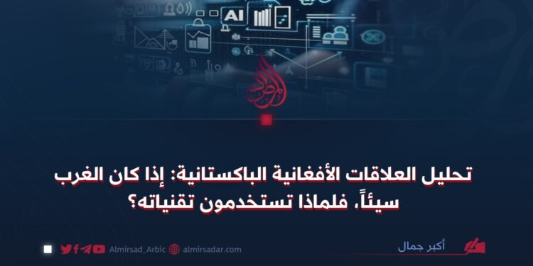 تحليل العلاقات الأفغانية الباكستانية: إذا كان الغرب سيئاً، فلماذا تستخدمون تقنياته؟