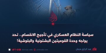 سياسة النظام العسكري في تأجيج الانقسام.. تحد يواجه وحدة القوميتين البشتونية والبلوشية