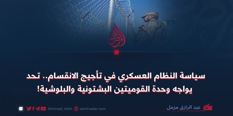 سياسة النظام العسكري في تأجيج الانقسام.. تحد يواجه وحدة القوميتين البشتونية والبلوشية
