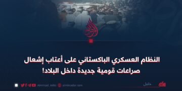 النظام العسكري الباكستاني على أعتاب إشعال صراعات قومية جديدة داخل البلاد!