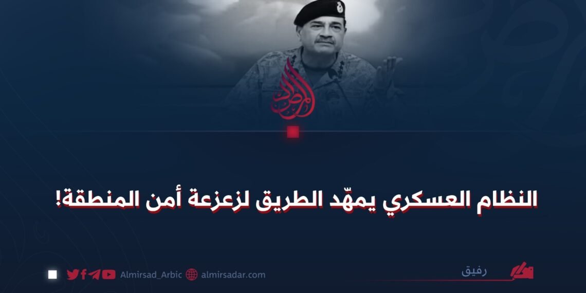 النظام العسكري يمهّد الطريق لزعزعة أمن المنطقة!