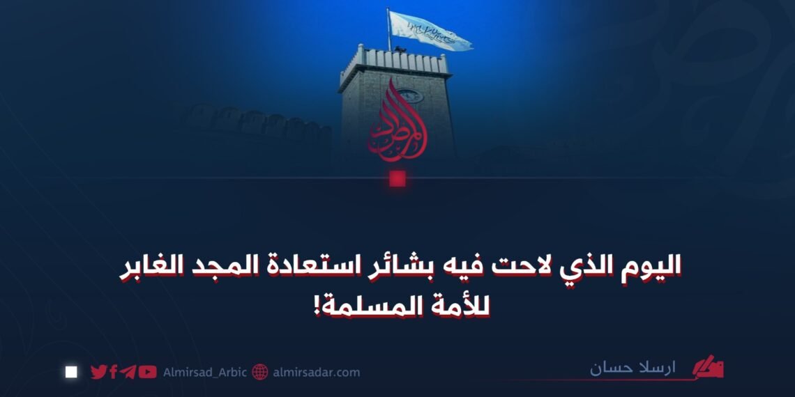 اليوم الذي لاحت فيه بشائر استعادة المجد الغابر للأمة المسلمة!