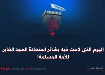 اليوم الذي لاحت فيه بشائر استعادة المجد الغابر للأمة المسلمة!