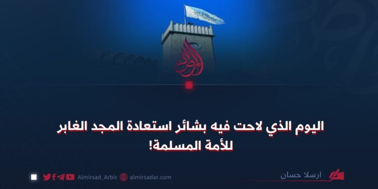 اليوم الذي لاحت فيه بشائر استعادة المجد الغابر للأمة المسلمة!