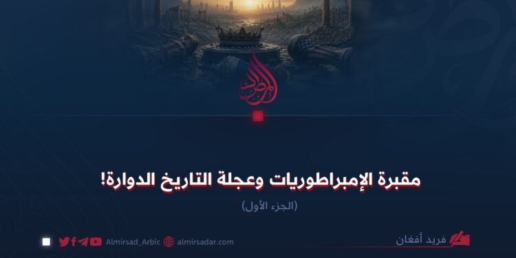 مقبرة الإمبراطوريات وعجلة التاريخ الدوارة! الجزء الأول