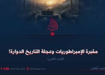 مقبرة الإمبراطوريات وعجلة التاريخ الدوارة!  الجزء الثاني
