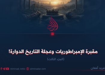 مقبرة الإمبراطوريات وعجلة التاريخ الدوارة!  الجزء الثالث
