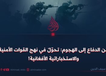 من الدفاع إلى الهجوم: تحوّلٌ في نهج القوات الأمنية والاستخباراتية الأفغانية!