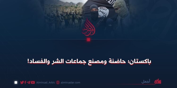 باكستان؛ حاضنة ومصنع جماعات الشر والفساد !