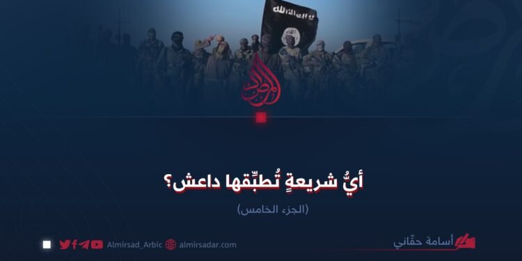 أيُّ شريعةٍ تُطبِّقها داعش؟  الجزء الخامس