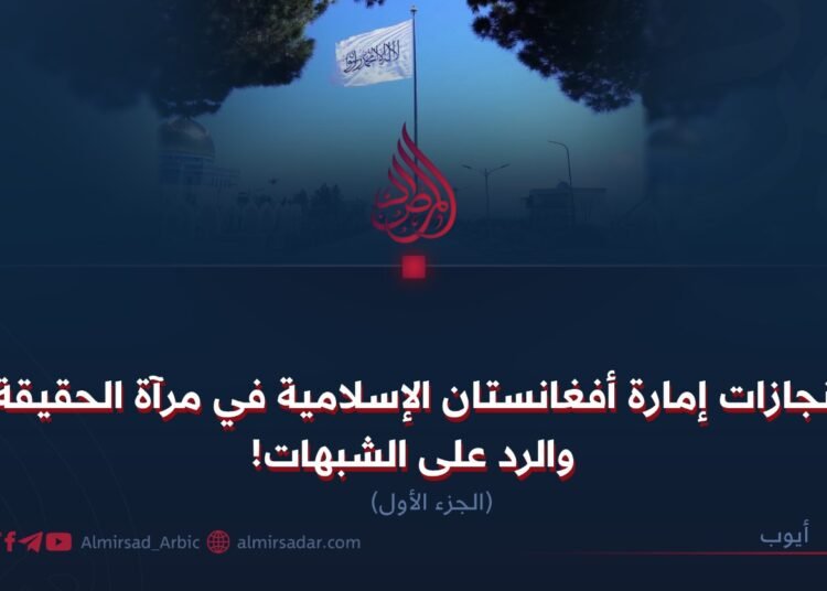 إنجازات إمارة أفغانستان الإسلامية في مرآة الحقيقة والرد على الشبهات! الجزء الأول