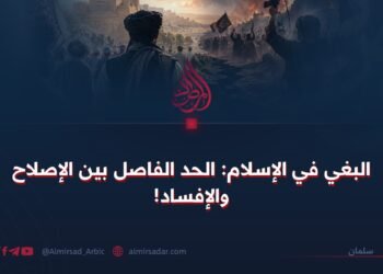 البغي في الإسلام: الحد الفاصل بين الإصلاح والإفساد!
