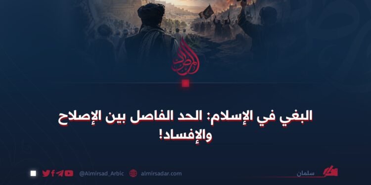 البغي في الإسلام: الحد الفاصل بين الإصلاح والإفساد!