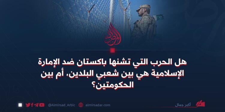 هل الحرب التي تشنها باكستان ضد الإمارة الإسلامية هي بين شعبي البلدين، أم بين الحكومتين؟